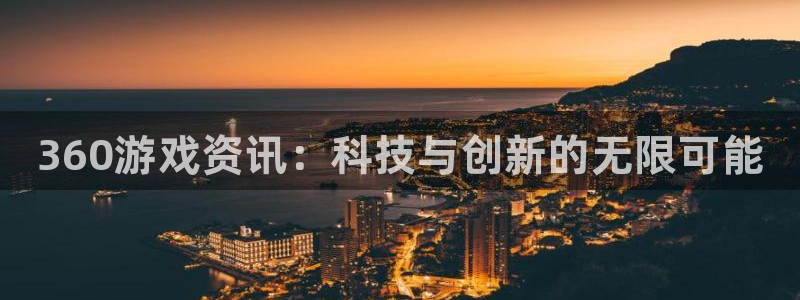 星欧娱乐是什么：360游戏资讯：科技与创新的无限可能