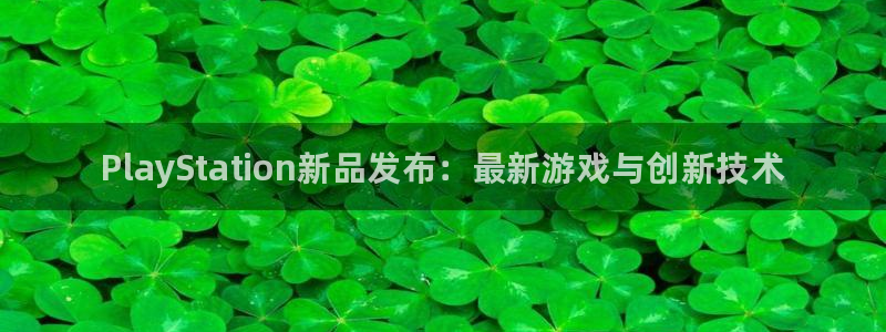 星欧娱乐官网：PlayStation新品发布：最新游戏与创新