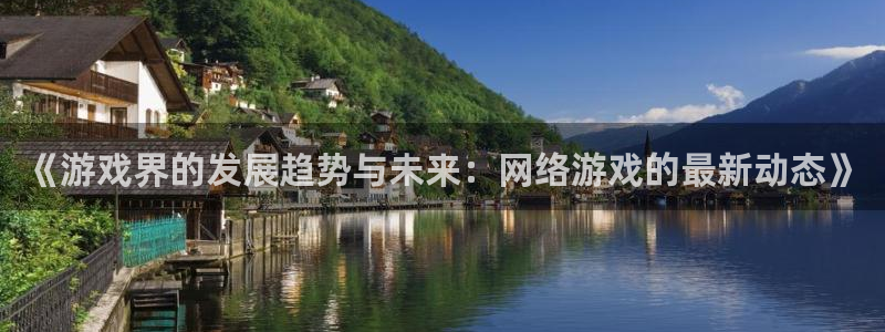 星欧娱乐登陆地址：《游戏界的发展趋势与未来：网络游戏的最新动